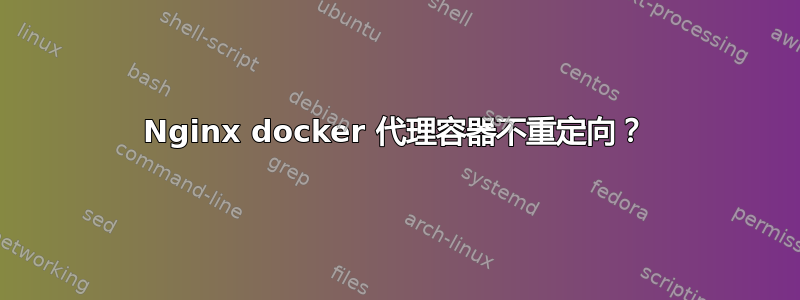 Nginx docker 代理容器不重定向？