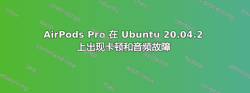 AirPods Pro 在 Ubuntu 20.04.2 上出现卡顿和音频故障