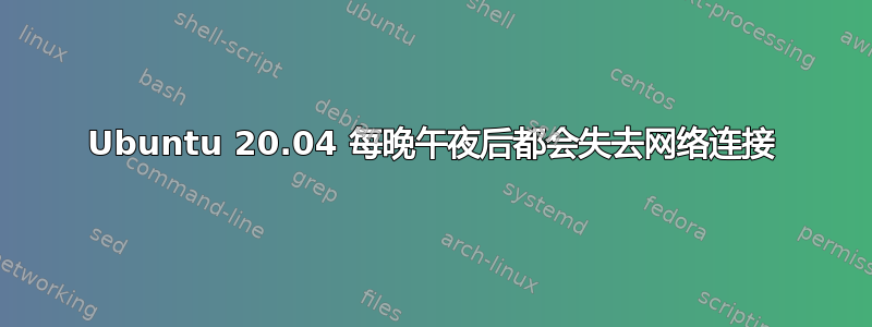 Ubuntu 20.04 每晚午夜后都会失去网络连接