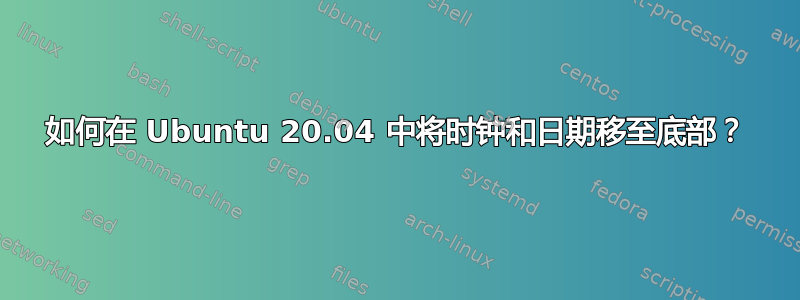 如何在 Ubuntu 20.04 中将时钟和日期移至底部？