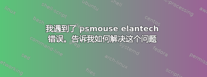 我遇到了 psmouse elantech 错误。告诉我如何解决这个问题