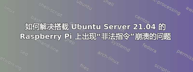 如何解决搭载 Ubuntu Server 21.04 的 Raspberry Pi 上出现“非法指令”崩溃的问题