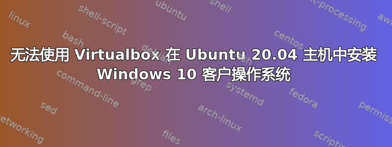无法使用 Virtualbox 在 Ubuntu 20.04 主机中安装 Windows 10 客户操作系统