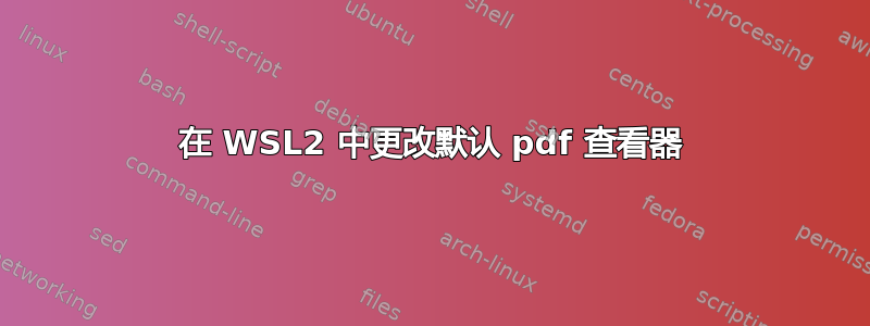 在 WSL2 中更改默认 pdf 查看器