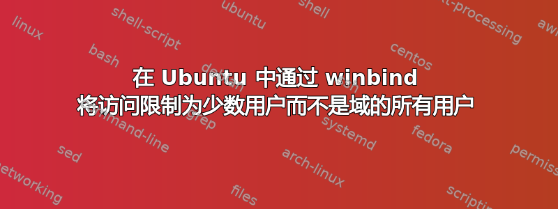 在 Ubuntu 中通过 winbind 将访问限制为少数用户而不是域的所有用户