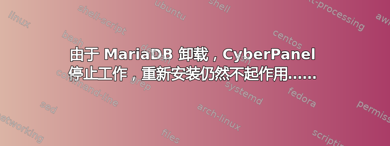 由于 MariaDB 卸载，Cyber​​Panel 停止工作，重新安装仍然不起作用……