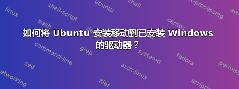 如何将 Ubuntu 安装移动到已安装 Windows 的驱动器？