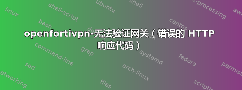 openfortivpn-无法验证网关（错误的 HTTP 响应代码）