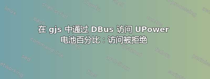 在 gjs 中通过 DBus 访问 UPower 电池百分比：访问被拒绝