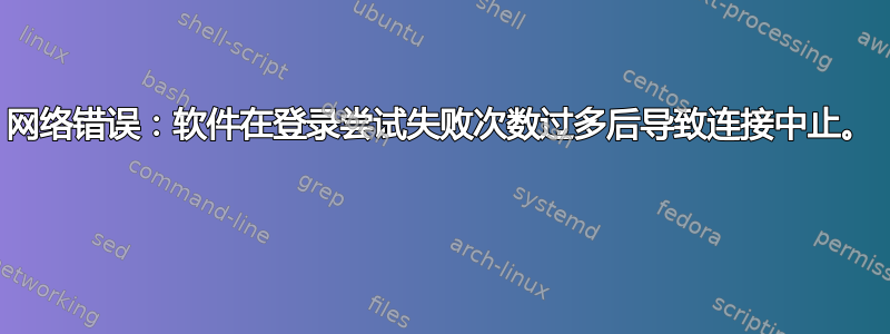 网络错误：软件在登录尝试失败次数过多后导致连接中止。 