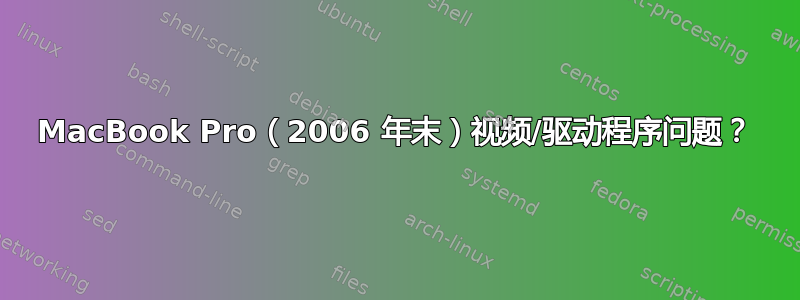 MacBook Pro（2006 年末）视频/驱动程序问题？