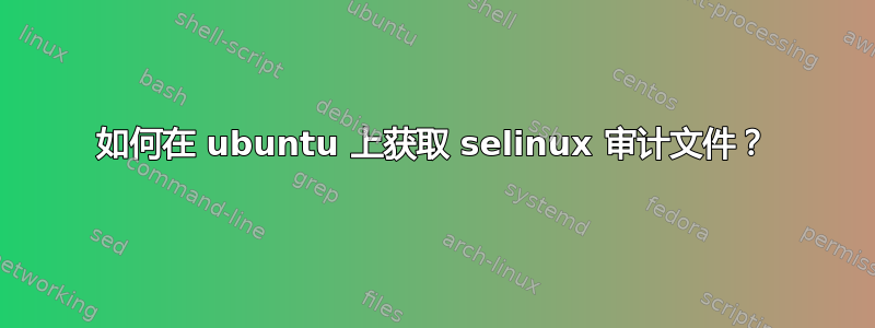 如何在 ubuntu 上获取 selinux 审计文件？