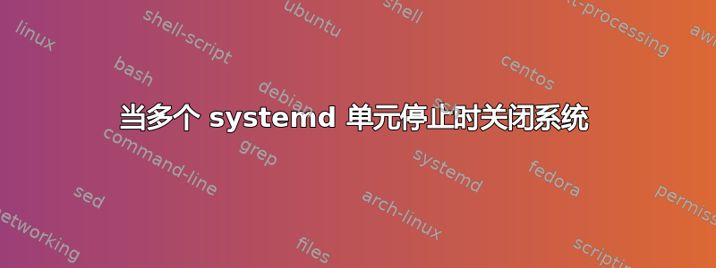 当多个 systemd 单元停止时关闭系统