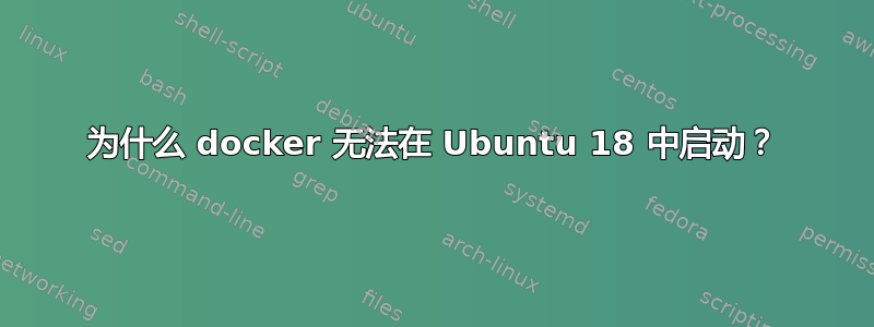 为什么 docker 无法在 Ubuntu 18 中启动？