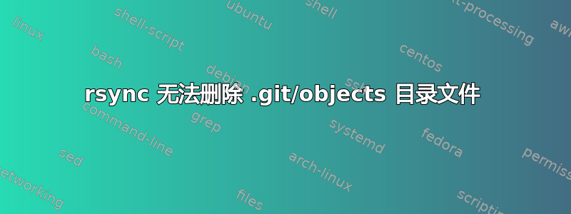 rsync 无法删除 .git/objects 目录文件