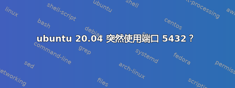 ubuntu 20.04 突然使用端口 5432？