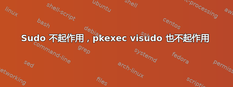 Sudo 不起作用，pkexec visudo 也不起作用