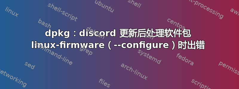 dpkg：discord 更新后处理软件包 linux-firmware（--configure）时出错