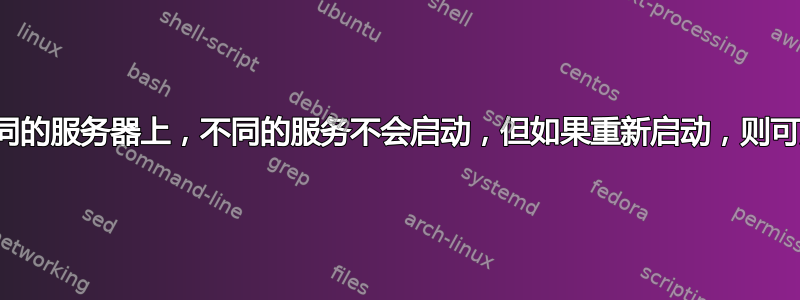 在两台不同的服务器上，不同的服务不会启动，但如果重新启动，则可成功启动