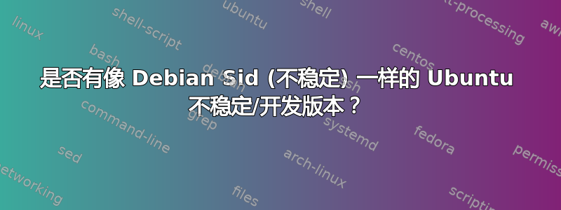 是否有像 Debian Sid (不稳定) 一样的 Ubuntu 不稳定/开发版本？