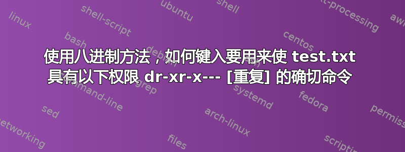 使用八进制方法，如何键入要用来使 test.txt 具有以下权限 dr-xr-x--- [重复] 的确切命令