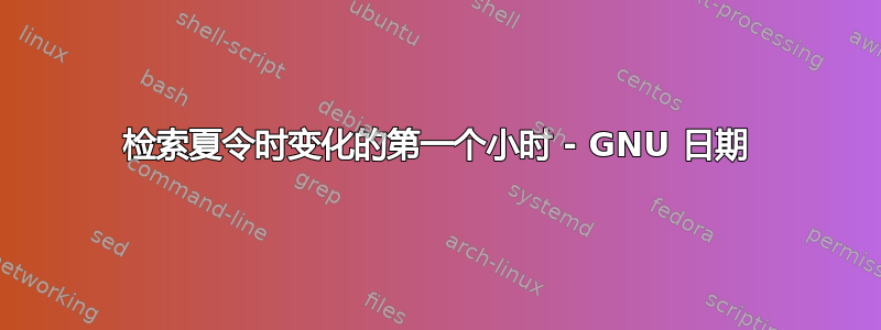 检索夏令时变化的第一个小时 - GNU 日期