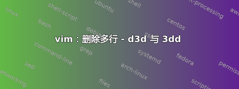 vim：删除多行 - d3d 与 3dd