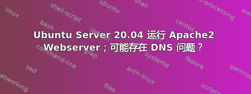 Ubuntu Server 20.04 运行 Apache2 Webserver；可能存在 DNS 问题？