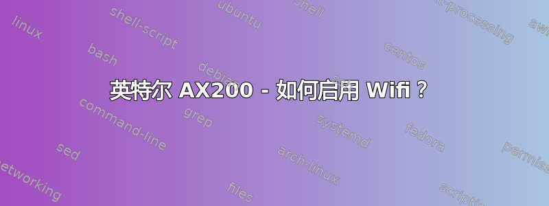 英特尔 AX200 - 如何启用 Wifi？