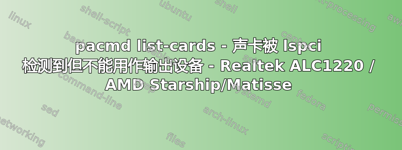 pacmd list-cards - 声卡被 lspci 检测到但不能用作输出设备 - Realtek ALC1220 / AMD Starship/Matisse