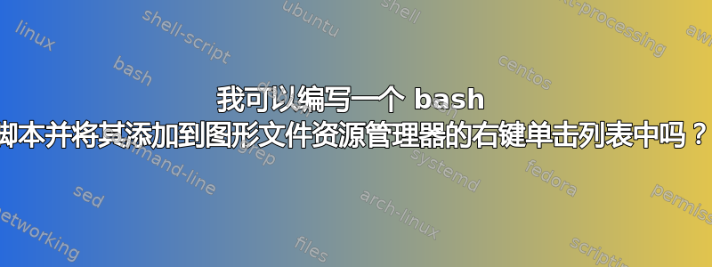 我可以编写一个 bash 脚本并将其添加到图形文件资源管理器的右键单击列表中吗？