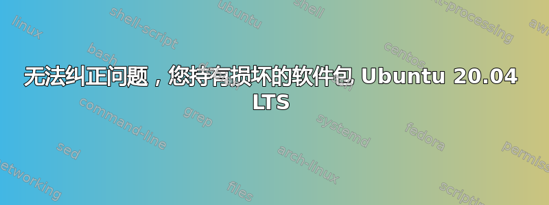 无法纠正问题，您持有损坏的软件包 Ubuntu 20.04 LTS