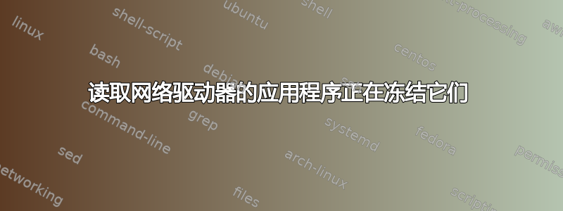 读取网络驱动器的应用程序正在冻结它们