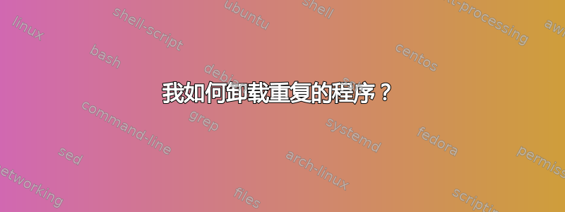 我如何卸载重复的程序？