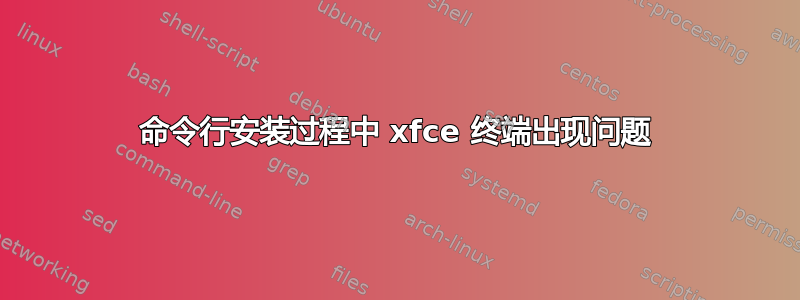 命令行安装过程中 xfce 终端出现问题