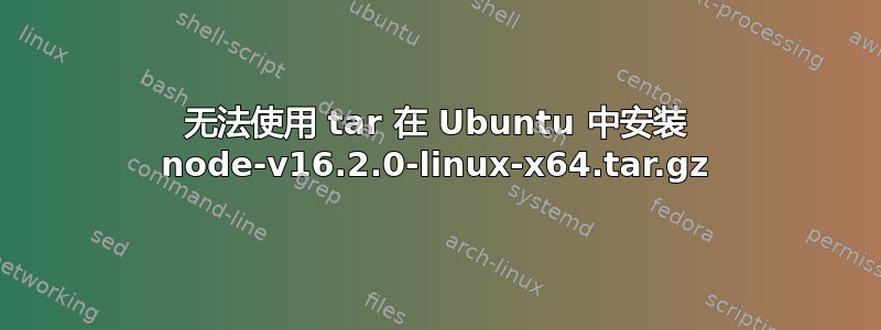 无法使用 tar 在 Ubuntu 中安装 node-v16.2.0-linux-x64.tar.gz