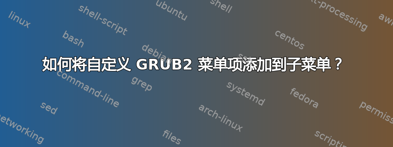 如何将自定义 GRUB2 菜单项添加到子菜单？