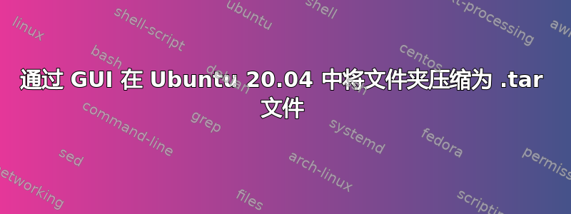 通过 GUI 在 Ubuntu 20.04 中将文件夹压缩为 .tar 文件