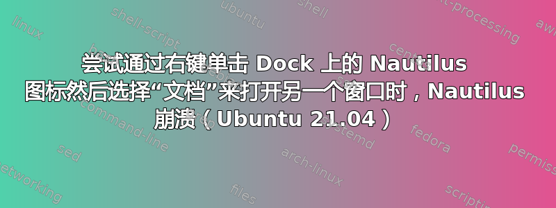 尝试通过右键单击 Dock 上的 Nautilus 图标然后选择“文档”来打开另一个窗口时，Nautilus 崩溃（Ubuntu 21.04）