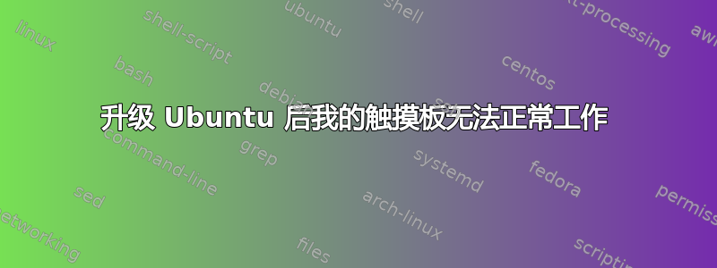 升级 Ubuntu 后我的触摸板无法正常工作