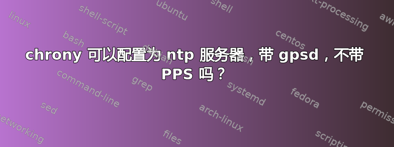 chrony 可以配置为 ntp 服务器，带 gpsd，不带 PPS 吗？