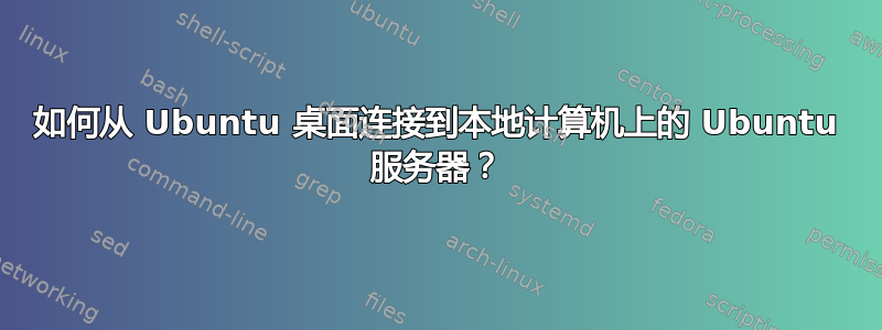 如何从 Ubuntu 桌面连接到本地计算机上的 Ubuntu 服务器？