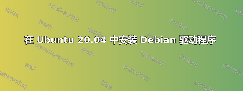 在 Ubuntu 20.04 中安装 Debian 驱动程序