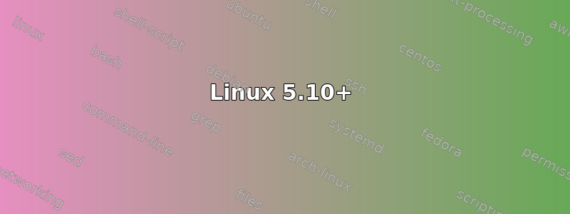 Linux 5.10+