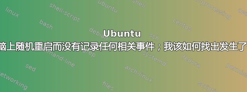 Ubuntu 在新电脑上随机重启而没有记录任何相关事件；我该如何找出发生了什么？