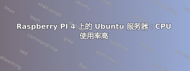 Raspberry PI 4 上的 Ubuntu 服务器：CPU 使用率高