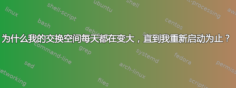 为什么我的交换空间每天都在变大，直到我重新启动为止？