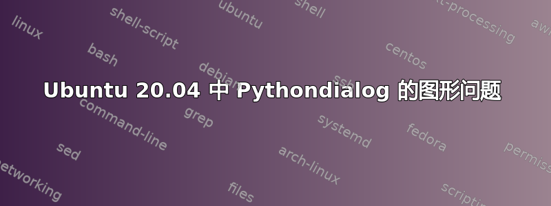 Ubuntu 20.04 中 Pythondialog 的图形问题