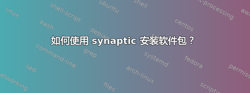 如何使用 synaptic 安装软件包？