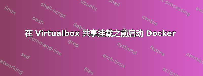 在 Virtualbox 共享挂载之前启动 Docker